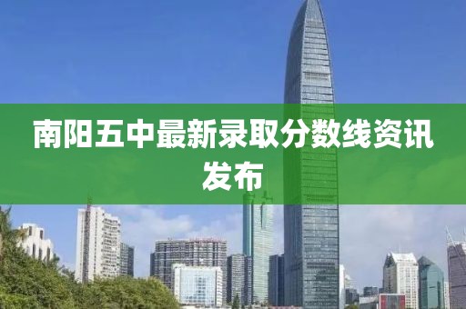 南陽五中最新錄取分?jǐn)?shù)線資訊發(fā)布
