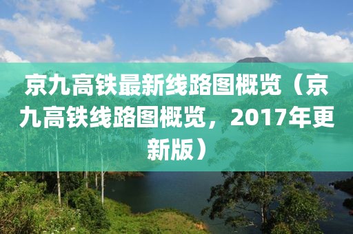 京九高鐵最新線路圖概覽（京九高鐵線路圖概覽，2017年更新版）