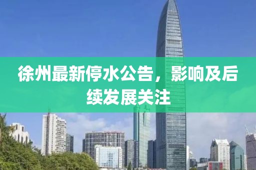 徐州最新停水公告，影響及后續(xù)發(fā)展關注