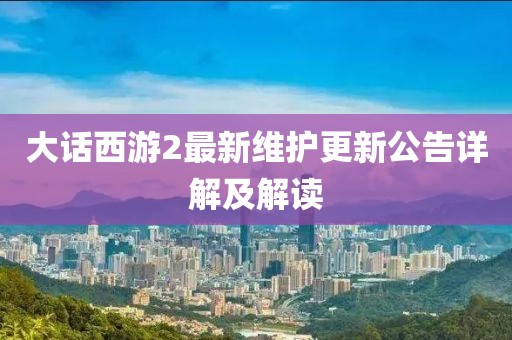 大話西游2最新維護(hù)更新公告詳解及解讀