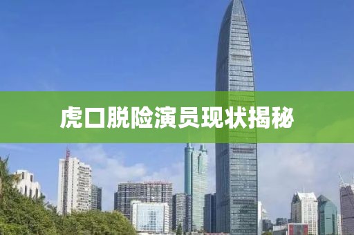 虎口脫險(xiǎn)演員現(xiàn)狀揭秘