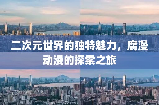 二次元世界的獨(dú)特魅力，腐漫動(dòng)漫的探索之旅