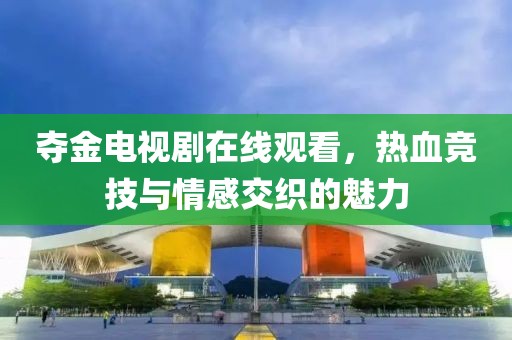 奪金電視劇在線觀看，熱血競技與情感交織的魅力