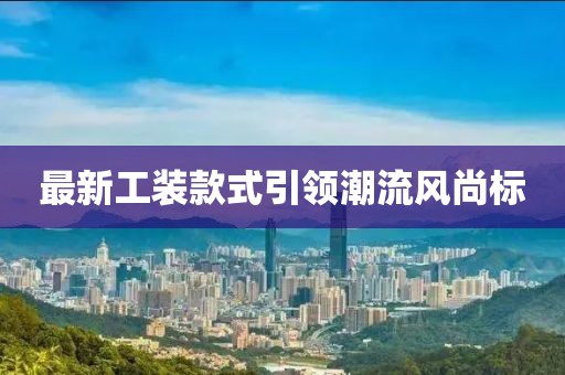 最新工裝款式引領(lǐng)潮流風(fēng)尚標(biāo)