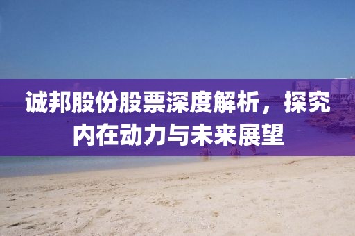 誠邦股份股票深度解析，探究內(nèi)在動力與未來展望