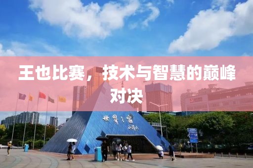 王也比賽，技術與智慧的巔峰對決