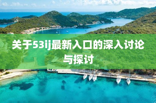 關(guān)于53ij最新入口的深入討論與探討