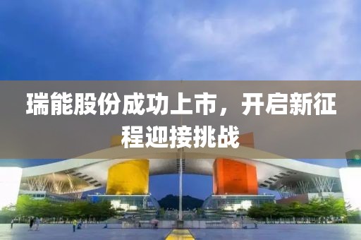 瑞能股份成功上市，開啟新征程迎接挑戰(zhàn)