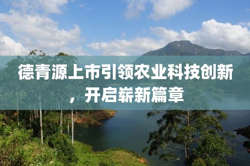 德青源上市引領(lǐng)農(nóng)業(yè)科技創(chuàng)新，開啟嶄新篇章