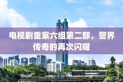 電視劇重案六組第二部，警界傳奇的再次閃耀