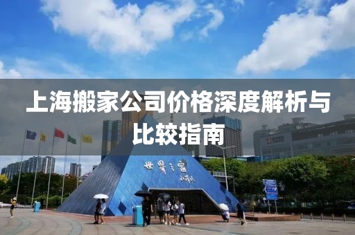 上海搬家公司價(jià)格深度解析與比較指南