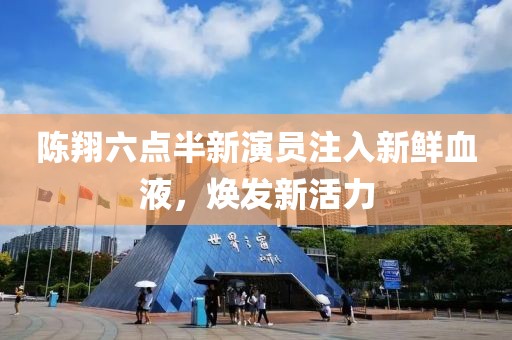 陳翔六點(diǎn)半新演員注入新鮮血液，煥發(fā)新活力