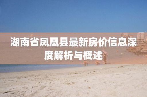 湖南省鳳凰縣最新房價信息深度解析與概述