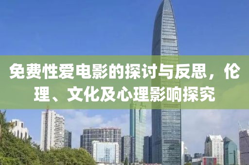 免費性愛電影的探討與反思，倫理、文化及心理影響探究