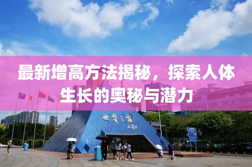 最新增高方法揭秘，探索人體生長的奧秘與潛力