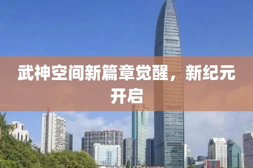 武神空間新篇章覺醒，新紀(jì)元開啟