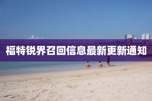 福特銳界召回信息最新更新通知