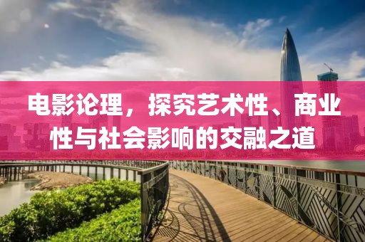 電影論理，探究藝術性、商業性與社會影響的交融之道
