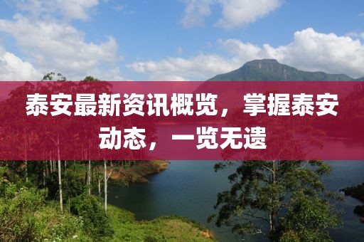 泰安最新資訊概覽，掌握泰安動(dòng)態(tài)，一覽無(wú)遺