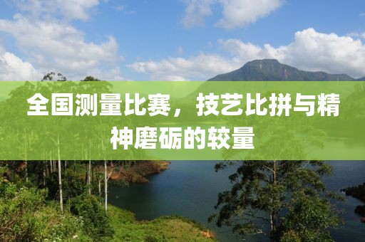 全國測量比賽，技藝比拼與精神磨礪的較量