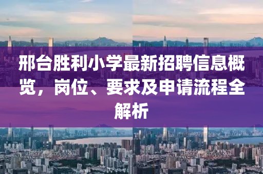 邢臺勝利小學(xué)最新招聘信息概覽，崗位、要求及申請流程全解析
