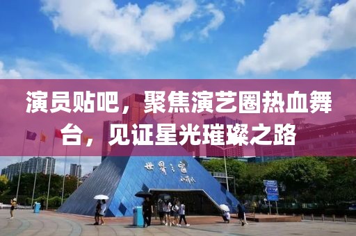 演員貼吧，聚焦演藝圈熱血舞臺，見證星光璀璨之路