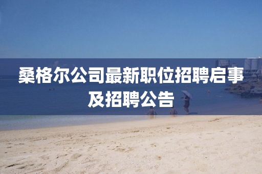 桑格爾公司最新職位招聘啟事及招聘公告