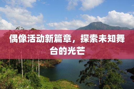 偶像活動(dòng)新篇章，探索未知舞臺的光芒