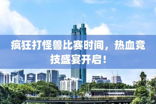 瘋狂打怪獸比賽時間，熱血競技盛宴開啟！