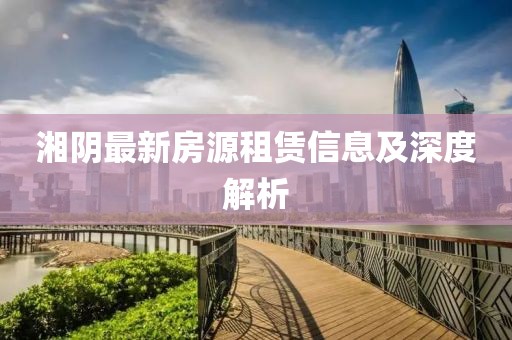 湘陰最新房源租賃信息及深度解析