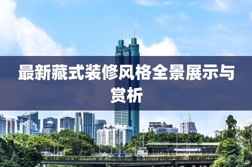 最新藏式裝修風(fēng)格全景展示與賞析