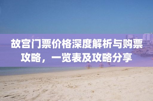 故宮門票價(jià)格深度解析與購票攻略，一覽表及攻略分享