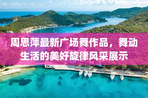 周思萍最新廣場(chǎng)舞作品，舞動(dòng)生活的美好旋律風(fēng)采展示