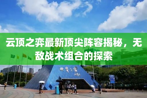 云頂之弈最新頂尖陣容揭秘，無敵戰(zhàn)術(shù)組合的探索