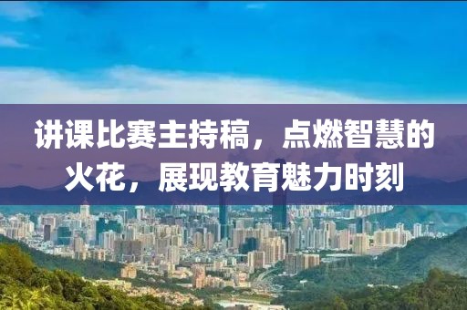 講課比賽主持稿，點(diǎn)燃智慧的火花，展現(xiàn)教育魅力時(shí)刻