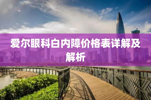 愛爾眼科白內(nèi)障價(jià)格表詳解及解析