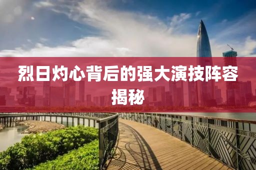 烈日灼心背后的強(qiáng)大演技陣容揭秘
