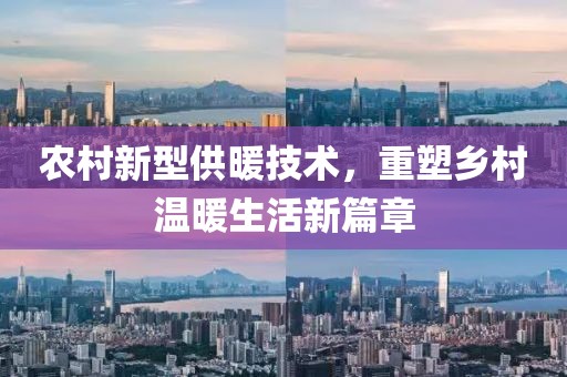 農(nóng)村新型供暖技術(shù)，重塑鄉(xiāng)村溫暖生活新篇章