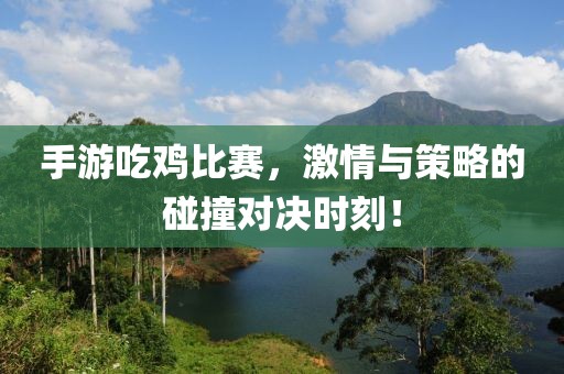 手游吃雞比賽，激情與策略的碰撞對(duì)決時(shí)刻！