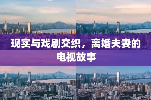 現(xiàn)實(shí)與戲劇交織，離婚夫妻的電視故事