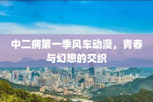 中二病第一季風(fēng)車動漫，青春與幻想的交織