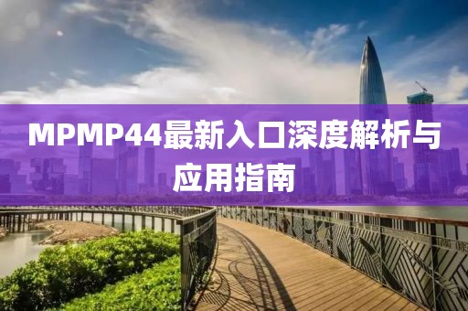MPMP44最新入口深度解析與應(yīng)用指南