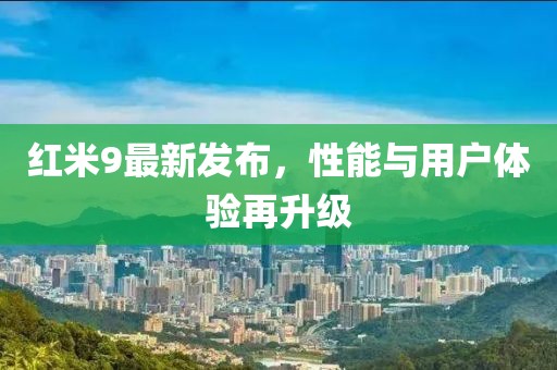 紅米9最新發(fā)布，性能與用戶體驗再升級
