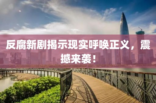 反腐新劇揭示現(xiàn)實呼喚正義，震撼來襲！