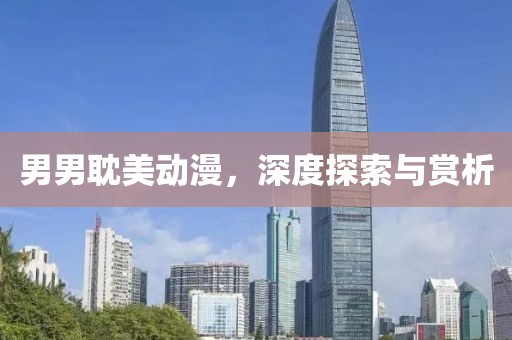男男耽美動漫，深度探索與賞析