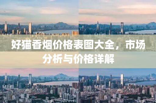 好貓香煙價(jià)格表圖大全，市場(chǎng)分析與價(jià)格詳解