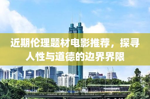 近期倫理題材電影推薦，探尋人性與道德的邊界界限
