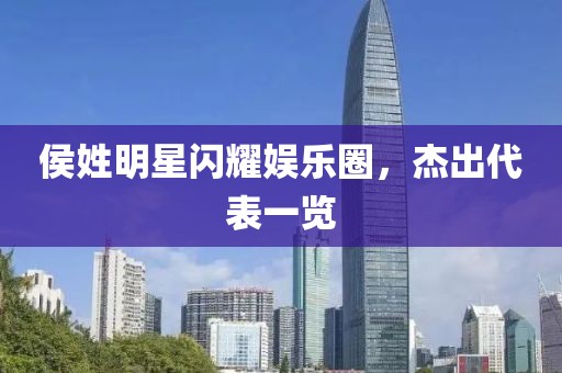 侯姓明星閃耀娛樂(lè)圈，杰出代表一覽