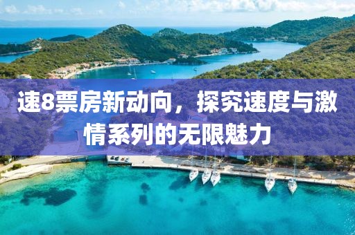 速8票房新動(dòng)向，探究速度與激情系列的無限魅力