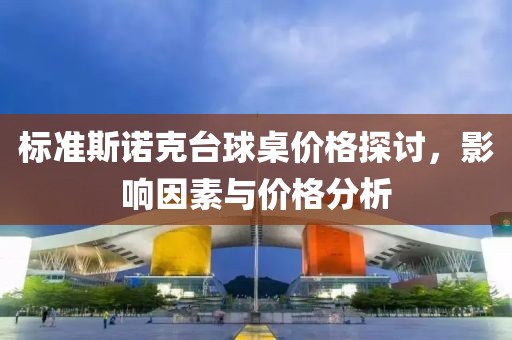 標(biāo)準(zhǔn)斯諾克臺(tái)球桌價(jià)格探討，影響因素與價(jià)格分析
